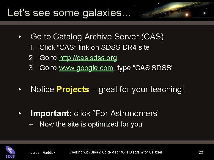 Let’s see some galaxies… • Go to Catalog Archive Server (CAS) 1. Click “CAS” Let’s see some galaxies… • Go to Catalog Archive Server (CAS) 1. Click “CAS”