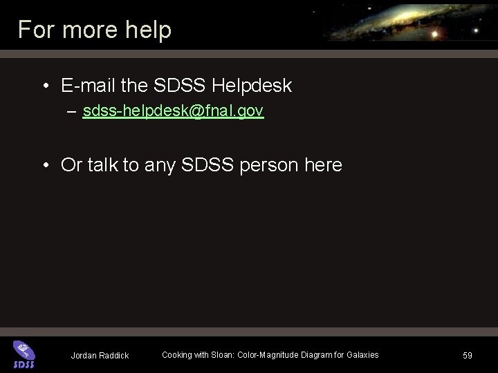 For more help • E-mail the SDSS Helpdesk – sdss-helpdesk@fnal. gov • Or talk For more help • E-mail the SDSS Helpdesk – sdss-helpdesk@fnal. gov • Or talk