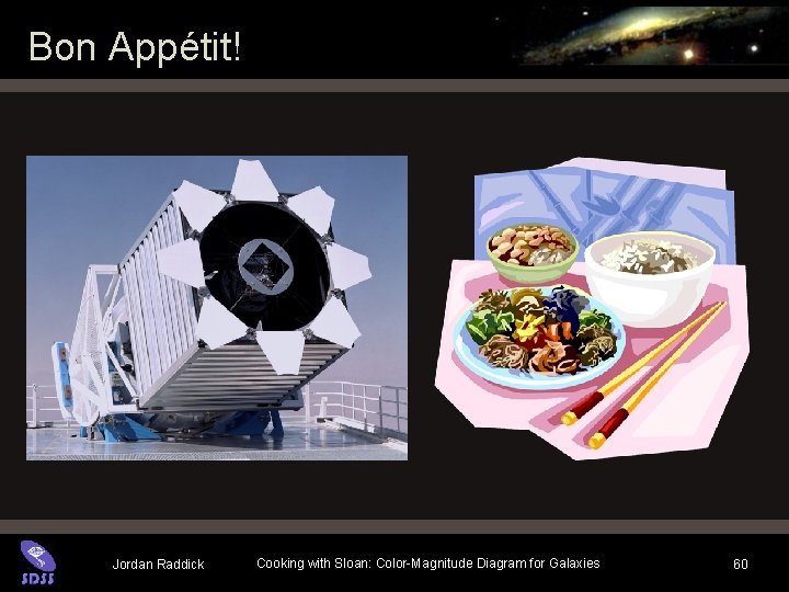 Bon Appétit! Jordan Raddick Cooking with Sloan: Color-Magnitude Diagram for Galaxies 60 Bon Appétit! Jordan Raddick Cooking with Sloan: Color-Magnitude Diagram for Galaxies 60