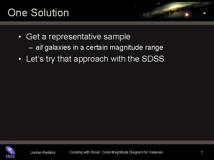 One Solution • Get a representative sample – all galaxies in a certain magnitude One Solution • Get a representative sample – all galaxies in a certain magnitude