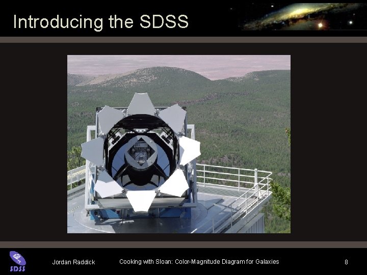 Introducing the SDSS Jordan Raddick Cooking with Sloan: Color-Magnitude Diagram for Galaxies 8 Introducing the SDSS Jordan Raddick Cooking with Sloan: Color-Magnitude Diagram for Galaxies 8