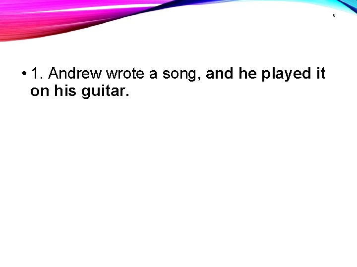 6 • 1. Andrew wrote a song, and he played it on his guitar.