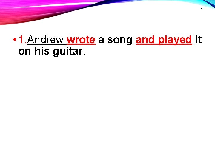 7 • 1. Andrew wrote a song and played it on his guitar. 