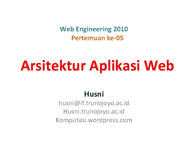 Web Engineering 2010 Pertemuan ke-05 Arsitektur Aplikasi Web Husni husni@if. trunojoyo. ac. id Husni.