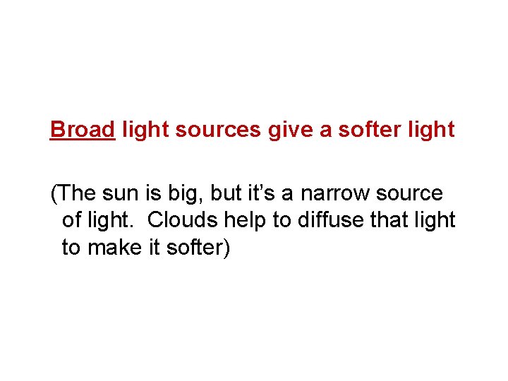 Broad light sources give a softer light (The sun is big, but it’s a