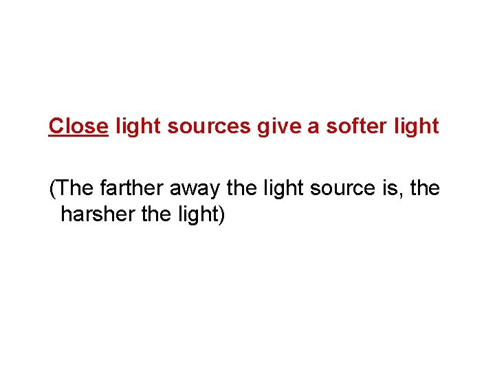 Close light sources give a softer light (The farther away the light source is,