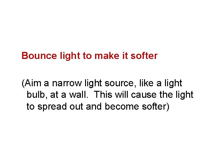 Bounce light to make it softer (Aim a narrow light source, like a light