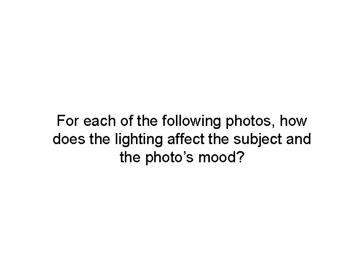 For each of the following photos, how does the lighting affect the subject and