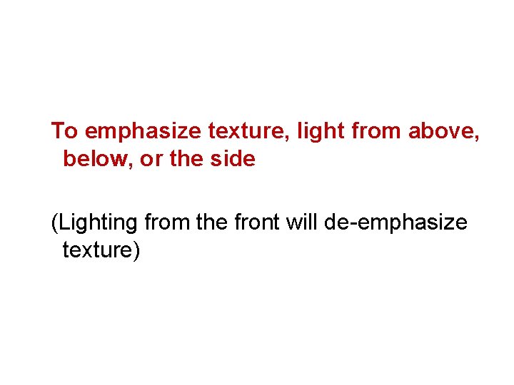 To emphasize texture, light from above, below, or the side (Lighting from the front