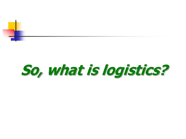 So, what is logistics? So, what is logistics?