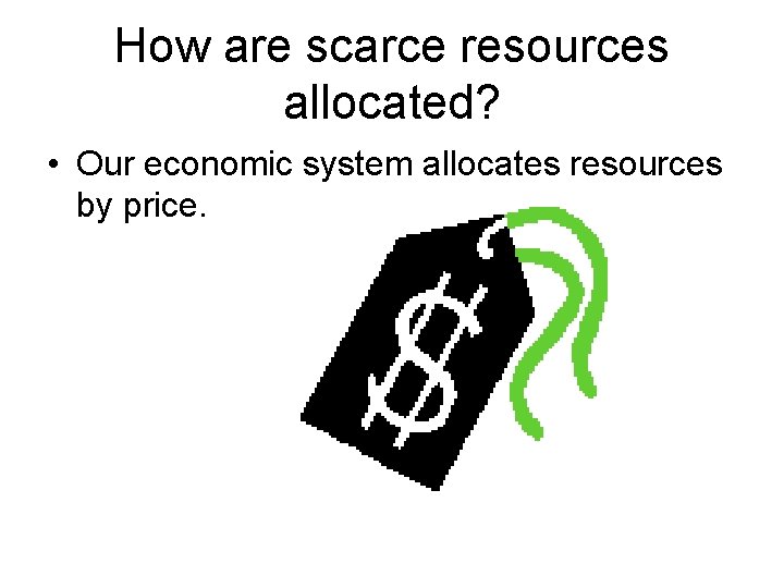 How are scarce resources allocated? • Our economic system allocates resources by price. 