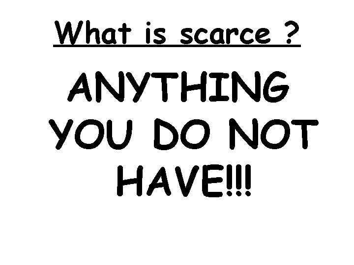 What is scarce ? ANYTHING YOU DO NOT HAVE!!! 