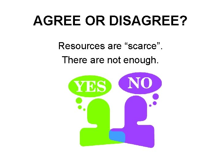 AGREE OR DISAGREE? Resources are “scarce”. There are not enough. 