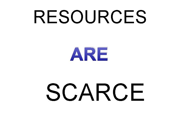 RESOURCES ARE SCARCE 