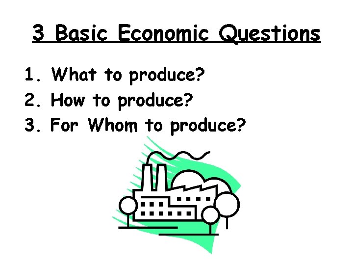 3 Basic Economic Questions 1. What to produce? 2. How to produce? 3. For