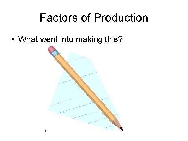 Factors of Production • What went into making this? 