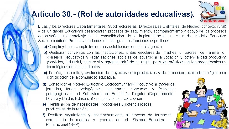 Artículo 30. - (Rol de autoridades educativas). I. Las y los Directores Departamentales, Subdirectores/as,