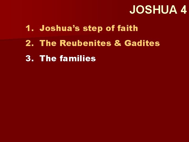 JOSHUA 4 1. Joshua’s step of faith 2. The Reubenites & Gadites 3. The