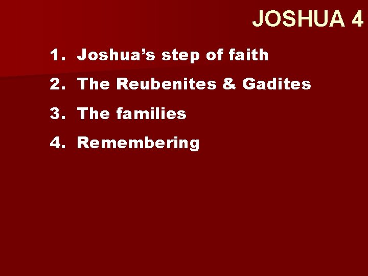 JOSHUA 4 1. Joshua’s step of faith 2. The Reubenites & Gadites 3. The