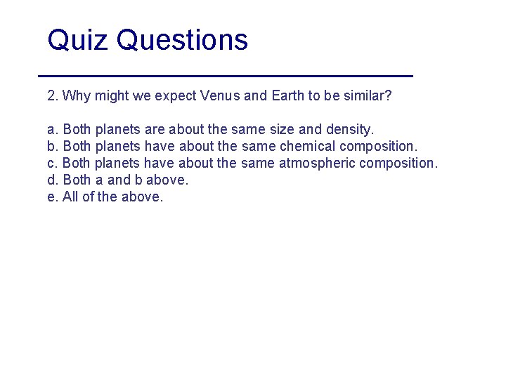 Quiz Questions 2. Why might we expect Venus and Earth to be similar? a.