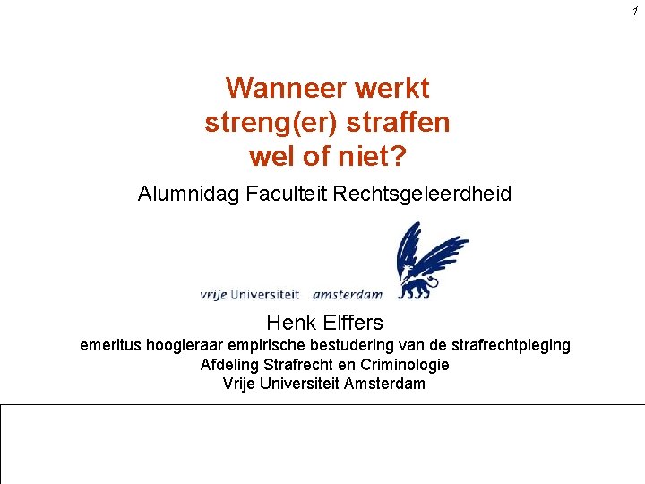 1 Wanneer werkt streng(er) straffen wel of niet? Alumnidag Faculteit Rechtsgeleerdheid Henk Elffers emeritus