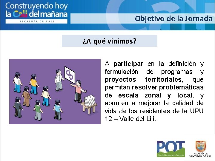 Objetivo de la Jornada ¿A qué vinimos? A participar en la definición y formulación