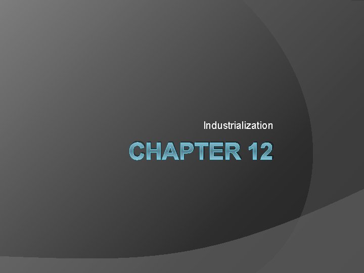 Industrialization CHAPTER 12 Industrialization CHAPTER 12