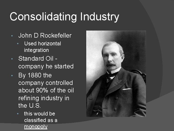 Consolidating Industry • John D Rockefeller • Used horizontal integration Standard Oil company he Consolidating Industry • John D Rockefeller • Used horizontal integration Standard Oil company he