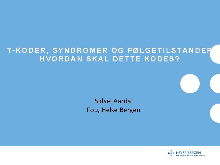 T-KODER, SYNDROMER OG FØLGETILSTANDER HVORDAN SKAL DETTE KODES? Sidsel Aardal Fou, Helse Bergen 