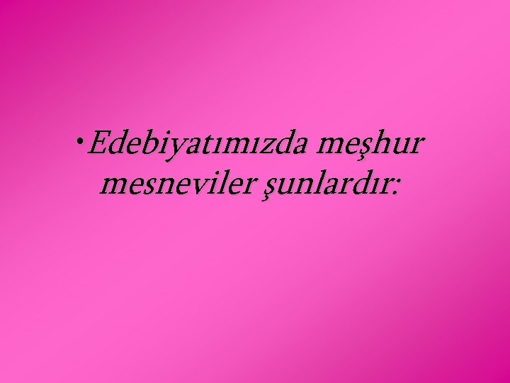  • Edebiyatımızda meşhur mesneviler şunlardır: 