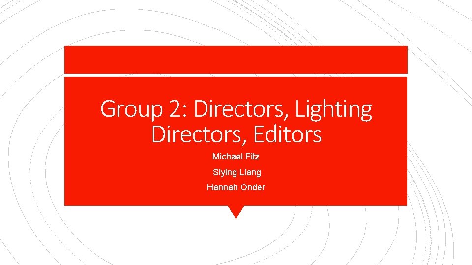 Group 2: Directors, Lighting Directors, Editors Michael Fitz Siying Liang Hannah Onder 