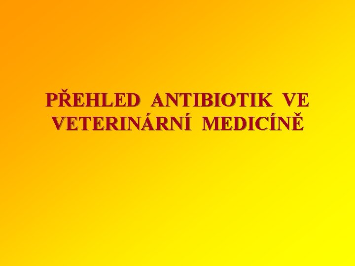 PŘEHLED ANTIBIOTIK VE VETERINÁRNÍ MEDICÍNĚ 