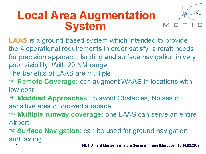 Local Area Augmentation System LAAS is a ground-based system which intended to provide the Local Area Augmentation System LAAS is a ground-based system which intended to provide the