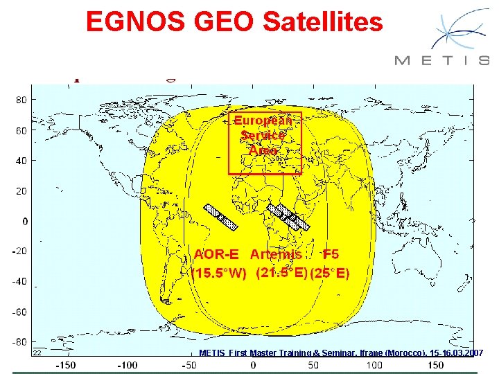EGNOS GEO Satellites 22 METIS First Master Training & Seminar, Ifrane (Morocco), 15 -16. EGNOS GEO Satellites 22 METIS First Master Training & Seminar, Ifrane (Morocco), 15 -16.