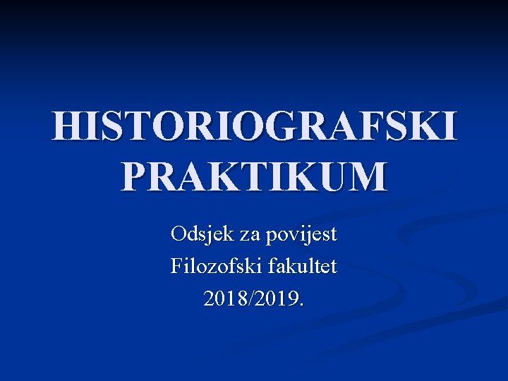 HISTORIOGRAFSKI PRAKTIKUM Odsjek za povijest Filozofski fakultet 2018/2019. 