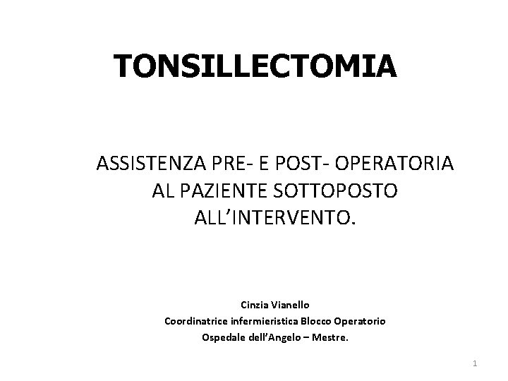 TONSILLECTOMIA ASSISTENZA PRE- E POST- OPERATORIA AL PAZIENTE SOTTOPOSTO ALL’INTERVENTO. Cinzia Vianello Coordinatrice infermieristica TONSILLECTOMIA ASSISTENZA PRE- E POST- OPERATORIA AL PAZIENTE SOTTOPOSTO ALL’INTERVENTO. Cinzia Vianello Coordinatrice infermieristica