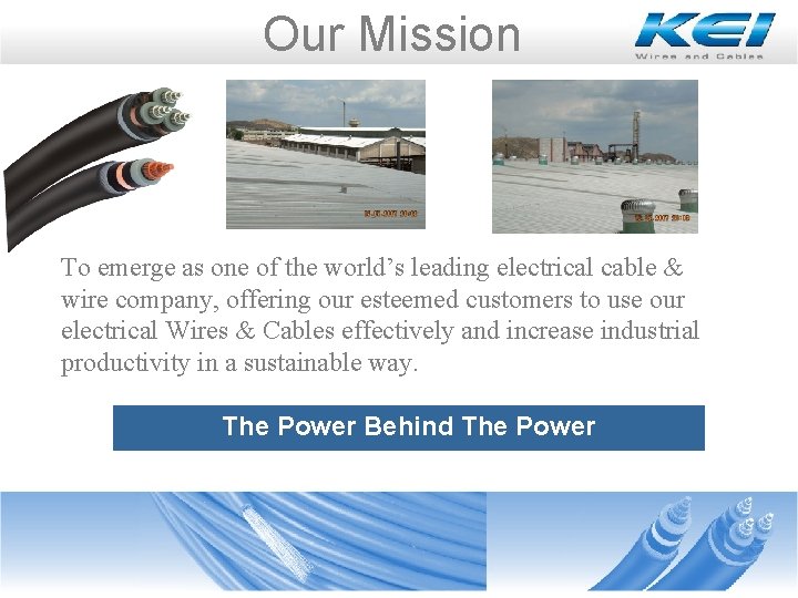 Our Mission To emerge as one of the world’s leading electrical cable & wire Our Mission To emerge as one of the world’s leading electrical cable & wire