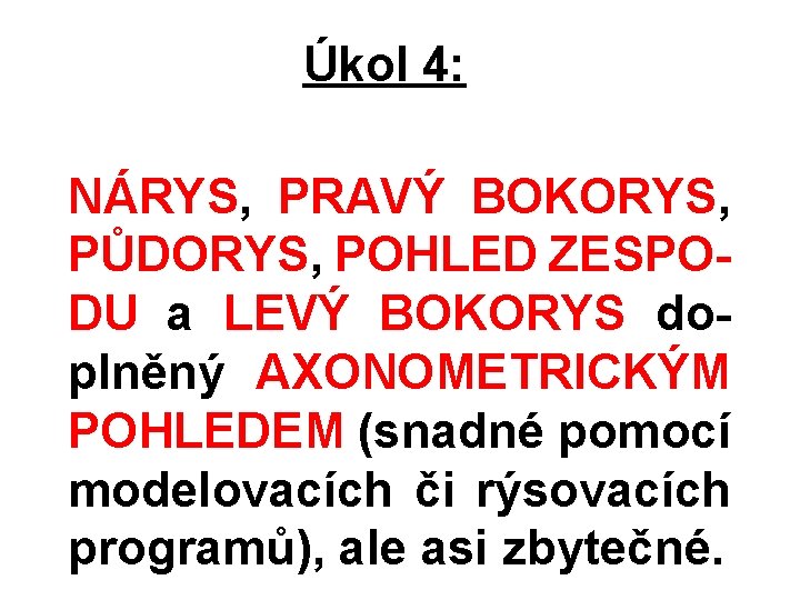 Úkol 4: NÁRYS, PRAVÝ BOKORYS, PŮDORYS, POHLED ZESPODU a LEVÝ BOKORYS doplněný AXONOMETRICKÝM POHLEDEM