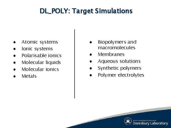 DL_POLY: Target Simulations ● ● ● Atomic systems Ionic systems Polarisable ionics Molecular liquids DL_POLY: Target Simulations ● ● ● Atomic systems Ionic systems Polarisable ionics Molecular liquids