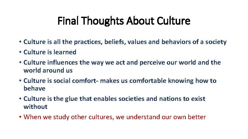 Final Thoughts About Culture • Culture is all the practices, beliefs, values and behaviors