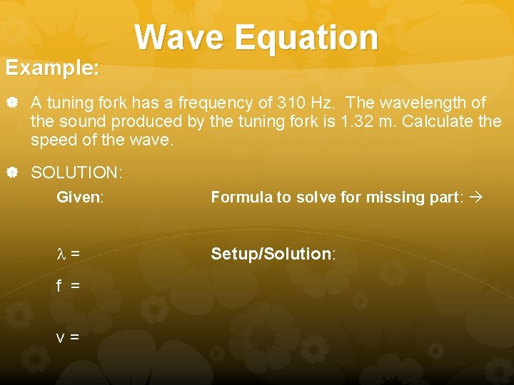Example: Wave Equation A tuning fork has a frequency of 310 Hz. The wavelength Example: Wave Equation A tuning fork has a frequency of 310 Hz. The wavelength