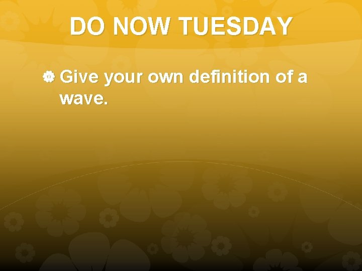 DO NOW TUESDAY Give your own definition of a wave. DO NOW TUESDAY Give your own definition of a wave.