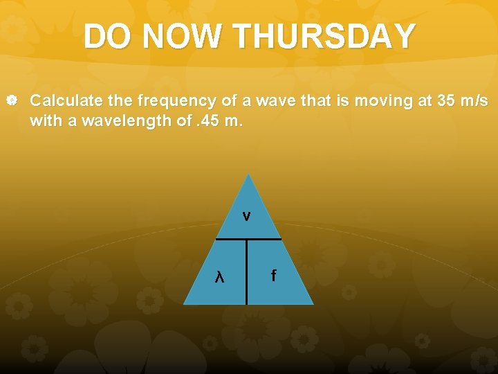 DO NOW THURSDAY Calculate the frequency of a wave that is moving at 35 DO NOW THURSDAY Calculate the frequency of a wave that is moving at 35