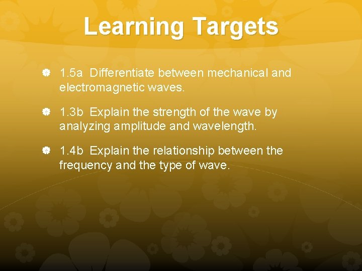 Learning Targets 1. 5 a Differentiate between mechanical and electromagnetic waves. 1. 3 b Learning Targets 1. 5 a Differentiate between mechanical and electromagnetic waves. 1. 3 b