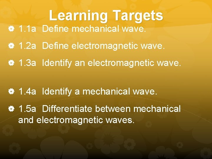 Learning Targets 1. 1 a Define mechanical wave. 1. 2 a Define electromagnetic wave. Learning Targets 1. 1 a Define mechanical wave. 1. 2 a Define electromagnetic wave.