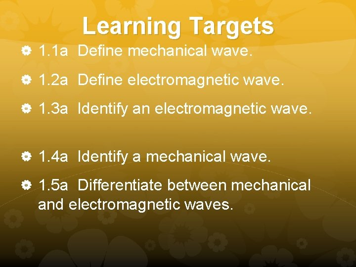 Learning Targets 1. 1 a Define mechanical wave. 1. 2 a Define electromagnetic wave. Learning Targets 1. 1 a Define mechanical wave. 1. 2 a Define electromagnetic wave.