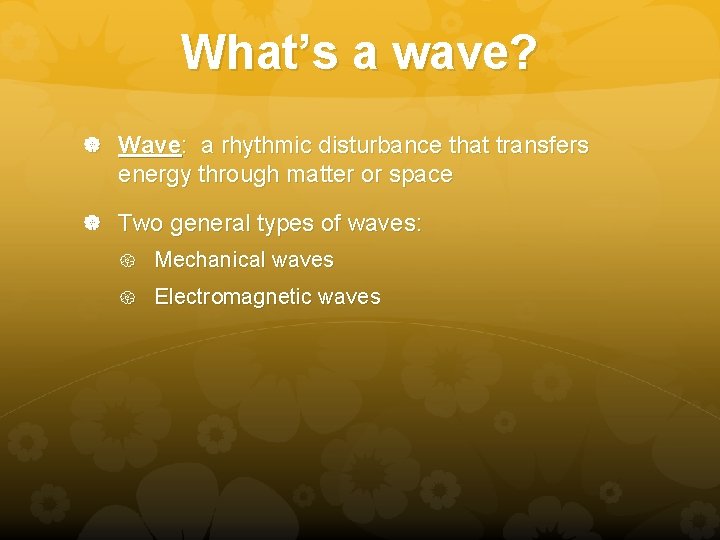 What’s a wave? Wave: a rhythmic disturbance that transfers energy through matter or space What’s a wave? Wave: a rhythmic disturbance that transfers energy through matter or space