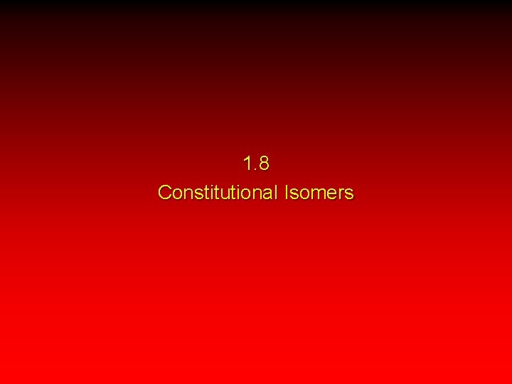 1. 8 Constitutional Isomers 