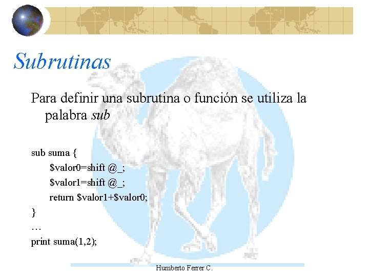 Subrutinas Para definir una subrutina o función se utiliza la palabra sub suma {