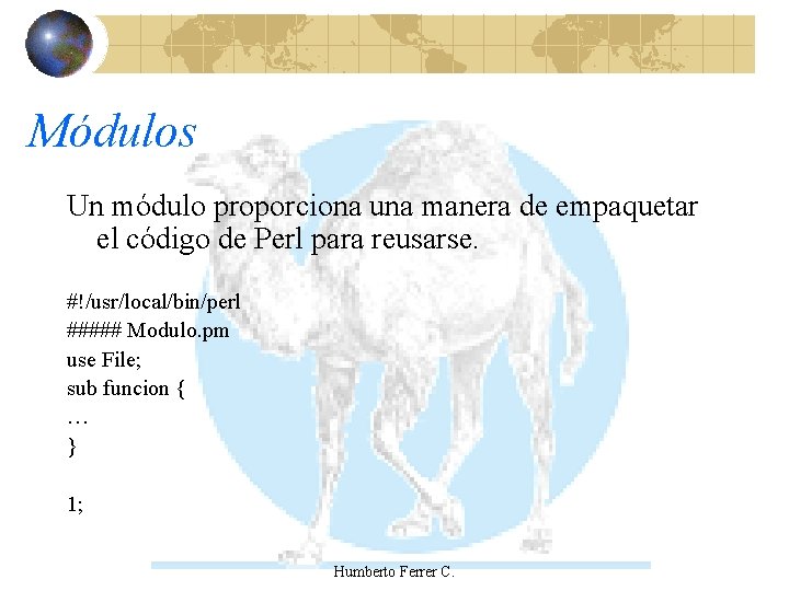 Módulos Un módulo proporciona una manera de empaquetar el código de Perl para reusarse.